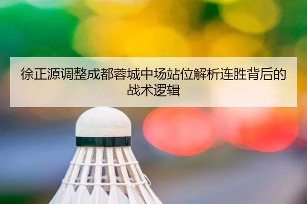 徐正源调整成都蓉城中场站位解析连胜背后的战术逻辑