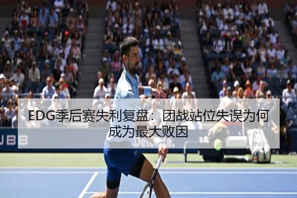 EDG季后赛失利复盘：团战站位失误为何成为最大败因
